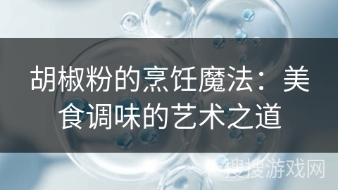胡椒粉的烹饪魔法:美食调味的艺术之道