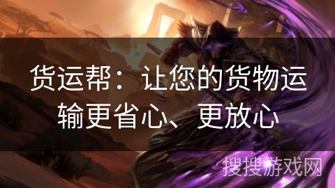 货运帮:让您的货物运输更省心、更放心 货运帮:让您的货物运输更省心、更放心