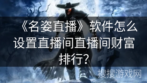 《名姿直播》软件怎么设置直播间直播间财富排行? 《名姿直播》软件怎么设置直播间直播间财富排行?