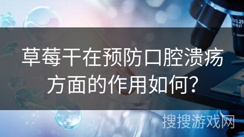 草莓干在预防口腔溃疡方面的作用如何?