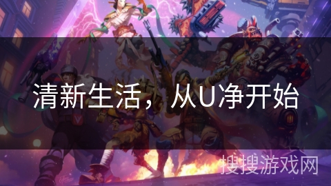 清新生活,从U净开始 清新生活,从U净开始