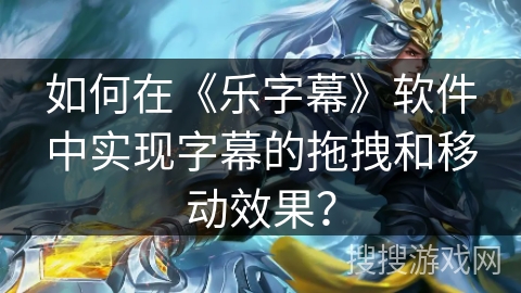 如何在《乐字幕》软件中实现字幕的拖拽和移动效果？