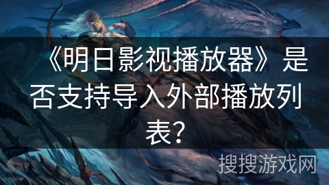 《明日影视播放器》是否支持导入外部播放列表? 《明日影视播放器》是否支持导入外部播放列表?