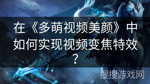 在《多萌视频美颜》中如何实现视频变焦特效？