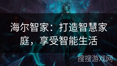 海尔智家：打造智慧家庭，享受智能生活
