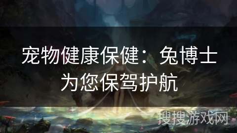 宠物健康保健：兔博士为您保驾护航