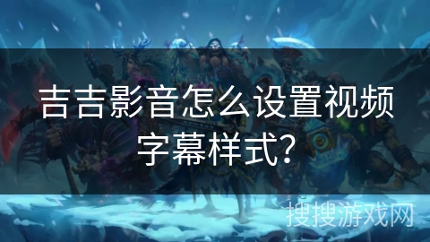 吉吉影音怎么设置视频字幕样式? 吉吉影音怎么设置视频字幕样式?