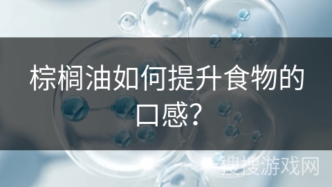 棕榈油如何提升食物的口感?