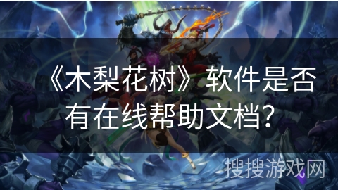 《木梨花树》软件是否有在线帮助文档? 《木梨花树》软件是否有在线帮助文档?