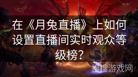 在《月兔直播》上如何设置直播间实时观众等级榜? 在《月兔直播》上如何设置直播间实时观众等级榜?