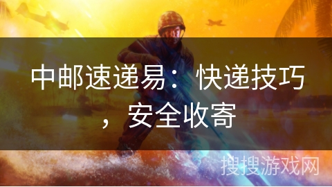 中邮速递易：快递技巧，安全收寄