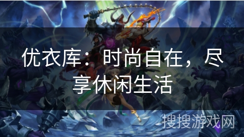 优衣库：时尚自在，尽享休闲生活