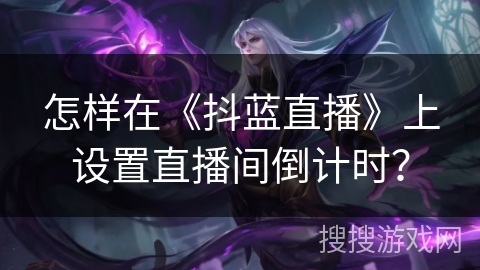 怎样在《抖蓝直播》上设置直播间倒计时? 怎样在《抖蓝直播》上设置直播间倒计时?