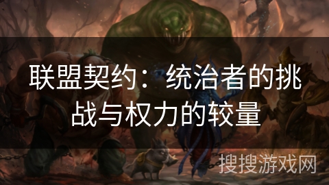 联盟契约:统治者的挑战与权力的较量 联盟契约:统治者的挑战与权力的较量