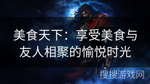 美食天下：享受美食与友人相聚的愉悦时光