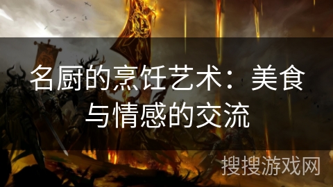 名厨的烹饪艺术:美食与情感的交流 名厨的烹饪艺术:美食与情感的交流