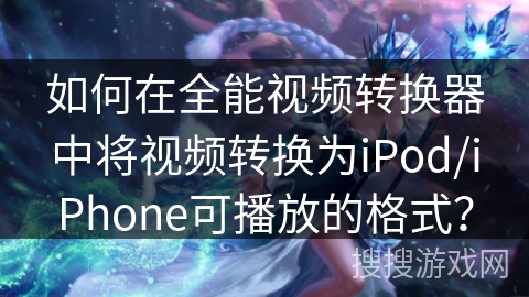 如何在全能视频转换器中将视频转换为iPod/iPhone可播放的格式? 如何在全能视频转换器中将视频转换为iPod/iPhone可播放的格式?