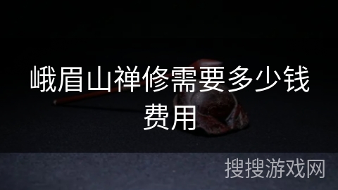 峨眉山禅修需要多少钱费用 峨眉山禅修需要多少钱费用