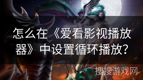 怎么在《爱看影视播放器》中设置循环播放？