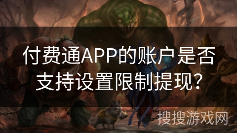 付费通APP的账户是否支持设置限制提现? 付费通APP的账户是否支持设置限制提现?