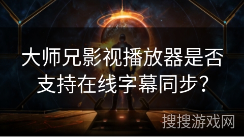 大师兄影视播放器是否支持在线字幕同步？