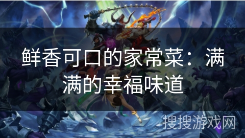 鲜香可口的家常菜:满满的幸福味道 鲜香可口的家常菜:满满的幸福味道
