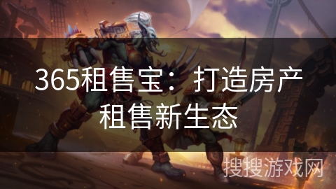 365租售宝:打造房产租售新生态 365租售宝:打造房产租售新生态