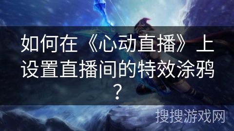 如何在《心动直播》上设置直播间的特效涂鸦? 如何在《心动直播》上设置直播间的特效涂鸦?