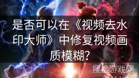 是否可以在《视频去水印大师》中修复视频画质模糊? 是否可以在《视频去水印大师》中修复视频画质模糊?