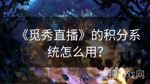 《觅秀直播》的积分系统怎么用? 《觅秀直播》的积分系统怎么用?