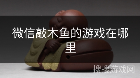 微信敲木鱼的游戏在哪里 微信敲木鱼的游戏在哪里
