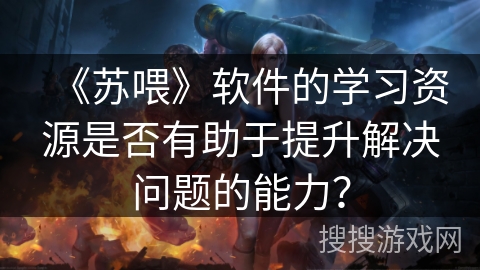 《苏喂》软件的学习资源是否有助于提升解决问题的能力？
