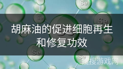 胡麻油的促进细胞再生和修复功效