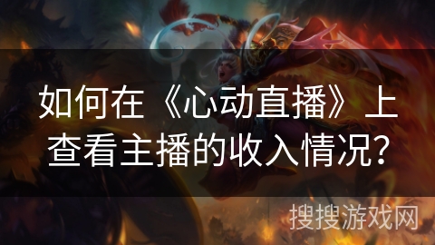 如何在《心动直播》上查看主播的收入情况？