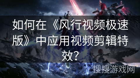 如何在《风行视频极速版》中应用视频剪辑特效？