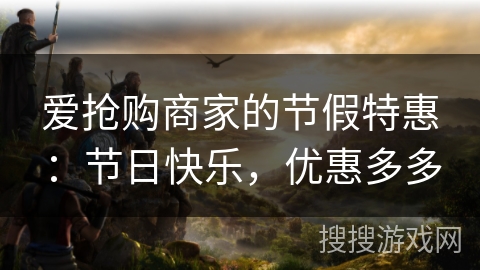 爱抢购商家的节假特惠:节日快乐,优惠多多 爱抢购商家的节假特惠:节日快乐,优惠多多