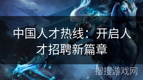中国人才热线:开启人才招聘新篇章 中国人才热线:开启人才招聘新篇章