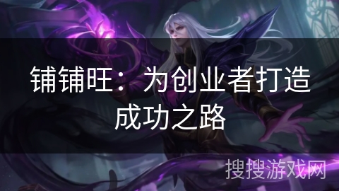 铺铺旺：为创业者打造成功之路