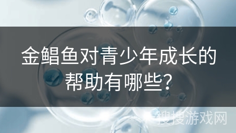 金鲳鱼对青少年成长的帮助有哪些?