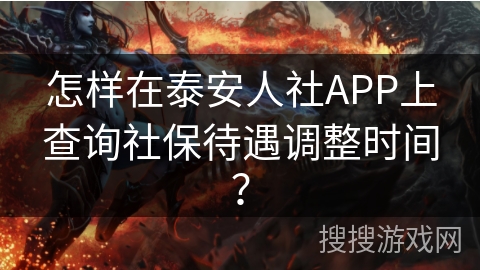 怎样在泰安人社APP上查询社保待遇调整时间? 怎样在泰安人社APP上查询社保待遇调整时间?