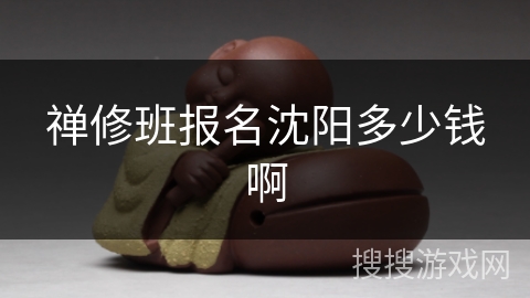 禅修班报名沈阳多少钱啊 禅修班报名沈阳多少钱啊