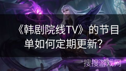《韩剧院线TV》的节目单如何定期更新？