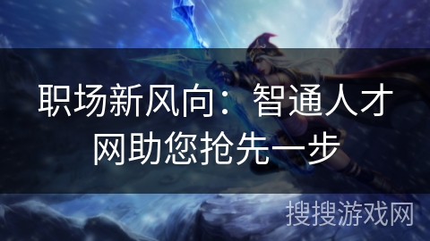 职场新风向:智通人才网助您抢先一步 职场新风向:智通人才网助您抢先一步