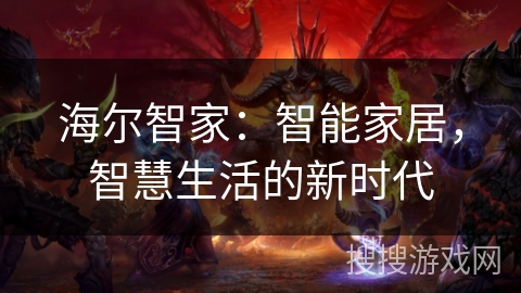 海尔智家:智能家居,智慧生活的新时代 海尔智家:智能家居,智慧生活的新时代