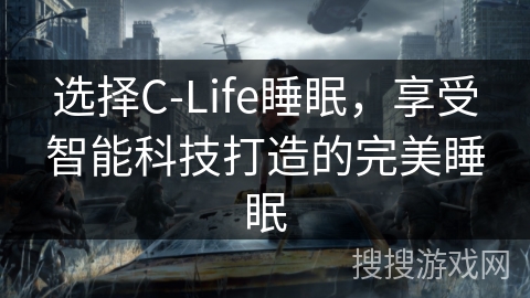 选择C-Life睡眠,享受智能科技打造的完美睡眠 选择C-Life睡眠,享受智能科技打造的完美睡眠