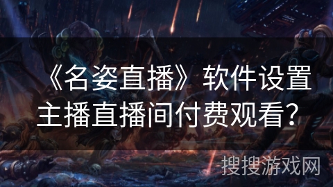 《名姿直播》软件设置主播直播间付费观看？