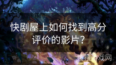 快剧屋上如何找到高分评价的影片? 快剧屋上如何找到高分评价的影片?