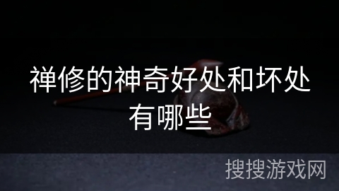 禅修的神奇好处和坏处有哪些 禅修的神奇好处和坏处有哪些