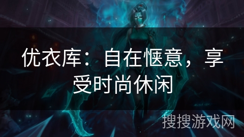 优衣库:自在惬意,享受时尚休闲 优衣库:自在惬意,享受时尚休闲