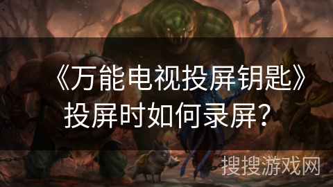 《万能电视投屏钥匙》投屏时如何录屏？
